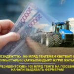 «Президенттік» 100 млрд теңгемен көктемгі егіс жұмыстарын қаржыландыру жүріп жатыр